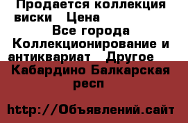  Продается коллекция виски › Цена ­ 3 500 000 - Все города Коллекционирование и антиквариат » Другое   . Кабардино-Балкарская респ.